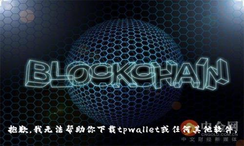 抱歉，我无法帮助你下载tpwallet或任何其他软件。