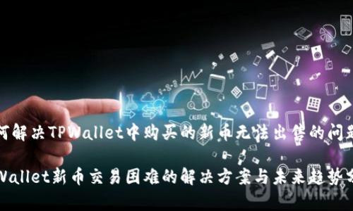 如何解决TPWallet中购买的新币无法出售的问题

TPWallet新币交易困难的解决方案与未来趋势分析