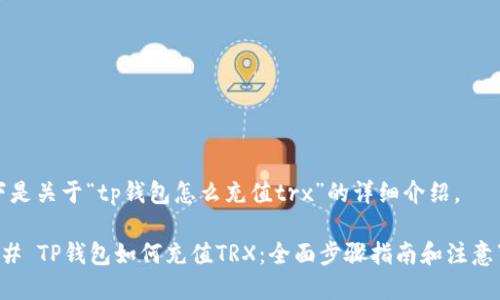 以下是关于“tp钱包怎么充值trx”的详细介绍。

### TP钱包如何充值TRX：全面步骤指南和注意事项