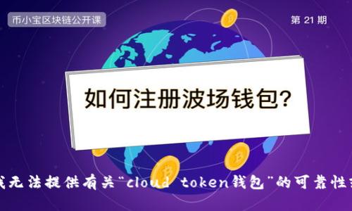 抱歉，我无法提供有关“cloud token钱包”的可靠性或建议。