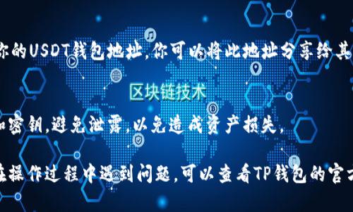 要在TP钱包中添加USDT（Tether），你可以按照以下步骤操作：

步骤一：下载和安装TP钱包
首先，你需要确保你的手机上已经安装了TP钱包。你可以在应用商店（如Apple App Store或Google Play）中搜索“TP钱包”，然后下载和安装。

步骤二：创建或导入钱包
打开TP钱包后，你会看到创建新钱包或导入已有钱包的选项。如果你是第一次使用TP钱包，可以选择创建新钱包，按照提示设置密码并备份你的助记词。如果你已经有一个钱包，就选择导入钱包，输入你的助记词。

步骤三：进入主界面
完成钱包创建或导入后，进入TP钱包的主界面。在这里，你会看到你的资产和交易记录。

步骤四：选择添加USDT
在主界面，向下滑动，你会看到一个“添加资产”或“添加代币”的选项，点击它。随后，在列表中找到USDT，或在搜索框中输入“USDT”进行搜索。

步骤五：确认添加USDT
找到USDT后，点击旁边的开关按钮以启用它。系统可能会提示你确认添加，只需点击“确认”即可。

步骤六：查看USDT资产
添加成功后，你返回主界面就会看到你的USDT资产已出现。这时你可以选择接收、发送或进行交易。

步骤七：充值USDT
如果你想要充值USDT，可以点击USDT资产进入详情页，选择“接收”选项，系统会显示你的USDT钱包地址。你可以将此地址分享给其他人，或者用于从其他平台转账USDT。

注意事项
在使用TP钱包添加USDT时，请务必确保你的网络连接稳定。同时，保管好你的助记词和密钥，避免泄露，以免造成资产损失。

通过以上步骤，你就能顺利在TP钱包中添加USDT，享受数字资产带来的便利。如果你在操作过程中遇到问题，可以查看TP钱包的官方帮助文档，或联系相关客服寻求帮助。希望你能顺利完成操作，享受数字货币的乐趣！