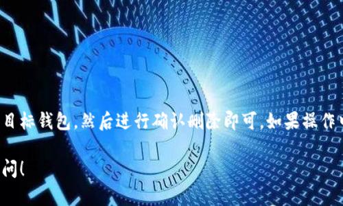 要删除TP（Trading Platform）上的观察钱包，您可以按照以下步骤操作：

步骤一：登录您的账户
首先，您需要登录到您的交易平台账户。输入您的用户名和密码，然后点击登录按钮。

步骤二：进入观察列表
在成功登录后，找到并点击“观察列表”或“观察钱包”的选项，通常这个功能在您的账户主页或主导航中。这是您管理观察资产的地方。

步骤三：选择要删除的钱包
在观察列表中，您会看到当前已经添加的所有观察钱包。浏览这些钱包，找到您想要删除的那个。

步骤四：触发删除功能
通常在每个观察钱包旁边会有一个设置或选项按钮，点击它，您会看到“删除”或“移除”的选项。选择该选项，系统可能会要求您确认删除操作。

步骤五：确认删除
在弹出的确认窗口中，您通常需要点击“确认”或“是”来完成删除。这时候，该观察钱包将会从列表中移除。

步骤六：检查列表
最后，您可以返回观察列表，确认该钱包是否已成功被删除。

总结
删除观察钱包的过程相对简单明了，只需在观察列表中找到目标钱包，然后进行确认删除即可。如果操作中遇到任何问题，建议查阅平台的帮助文档或联系客服支持。

如果您有任何更多的问题或者需要进一步的帮助，请随时询问！