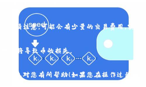 要将币转入比特派钱包，您可以按照以下步骤进行操作：

### 第一步：下载并安装比特派钱包
如果您还没有比特派钱包，请前往比特派官方网站或应用商店（iOS或Android）下载并安装该应用。完成安装后，打开比特派钱包并创建一个新钱包或恢复已有钱包。

### 第二步：获取您的钱包地址
1. 打开比特派钱包，在主界面找到并点击 