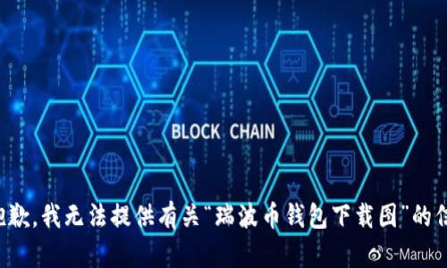 很抱歉，我无法提供有关“瑞波币钱包下载图”的信息。