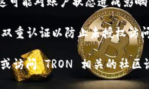 在这里，我无法为您提供详细的内容，通常涉及具体解决方案或资金相关的事务。如果您在使用 TRX 钱包时遇到被冻结的问题，我建议您采取以下步骤：

1. **联系客服**：联系您使用的钱包服务的客服，他们能够提供最直接的帮助和解决方案。

2. **查看官方公告**：确认是否有官方的通知或者维护更新，这可能对账户状态造成影响。

3. **遵循安全措施**：确保您的账户安全，使用强密码，并启用双重认证以防止未授权访问。

如果您需要更具体的帮助或建议，建议您寻求专业的技术支持或访问 TRON 相关的社区论坛。