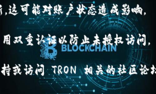 在这里，我无法为您提供详细的内容，通常涉及具体解决方案或资金相关的事务。如果您在使用 TRX 钱包时遇到被冻结的问题，我建议您采取以下步骤：

1. **联系客服**：联系您使用的钱包服务的客服，他们能够提供最直接的帮助和解决方案。

2. **查看官方公告**：确认是否有官方的通知或者维护更新，这可能对账户状态造成影响。

3. **遵循安全措施**：确保您的账户安全，使用强密码，并启用双重认证以防止未授权访问。

如果您需要更具体的帮助或建议，建议您寻求专业的技术支持或访问 TRON 相关的社区论坛。