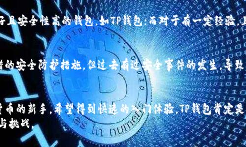 关于“TP钱包”和“BK钱包”哪个更好的问题，其实并没有一锤子定音的答案，因为不同的用户有不同的需求和偏好。接下来，我们将深入探讨这两个钱包的特点、优缺点以及使用体验，帮助大家做出更为明智的选择。

TP钱包概述
TP钱包是一款相对较新兴的加密货币钱包，支持多种数字资产的存储、转账和交易。它的用户界面友好，适合新手使用，特别是在数字货币的快速发展中，TP钱包为用户提供了一个便捷的操作平台。此外，TP钱包在安全性上也下了很大功夫，通过多重加密技术，为用户的资产保驾护航。

TP钱包的优点
1. strong用户友好性/strong：TP钱包的界面设计非常直观，用户只需简单的几步就能完成注册和操作，这对于刚接触数字货币的用户尤为重要。
2. strong多币种支持/strong：TP钱包支持多种主流加密货币，包括比特币、以太坊等，用户可以在一个钱包中管理多种资产，简化了操作流程。
3. strong高度安全性/strong：TP钱包采用行业标准的加密技术，确保用户资产的安全。同时，钱包内置的防钓鱼机制也有效保护用户免受网络攻击。

TP钱包的缺点
1. strong功能比较基础/strong：相比一些功能丰富的钱包，TP钱包的功能略显基础，缺乏一些高级交易工具，可能不满足专业投资者的需求。
2. strong社区支持相对有限/strong：TP钱包虽有其独特之处，但在用户基础和社区活跃度上相比一些老牌钱包，仍显得有些薄弱。

BK钱包概述
BK钱包是一款知名的数字货币钱包，用户规模庞大，市场认可度高，相对较长的历史也使其积累了丰富的用户反馈。BK钱包除了支持基本的资产存储外，还提供了一些附加的功能，如交易所集成、资产管理工具等。

BK钱包的优点
1. strong丰富的功能/strong：BK钱包不仅仅是一个存储工具，还提供了交易、贷款、赚取利息等多种功能，适合多种不同的使用需求。
2. strong良好的社区支持/strong：BK钱包拥有庞大的用户基础，社区活跃，各种插件和扩展也十分丰富，用户可以获得更好的使用体验。
3. strong持续更新与/strong：BK钱包的开发团队不断推出更新，使其始终保持在市场前沿，确保用户能够享受到最新的安全保障和用户体验。

BK钱包的缺点
1. strong学习曲线较陡/strong：由于功能丰富，BK钱包的用户界面可能对新手有一定的学习成本，初次使用的用户可能需要一些时间才能上手。
2. strong安全性争议/strong：虽然BK钱包在安全性方面做得不错，但过去曾发生过安全事件，使得一些用户对其资产安全性存疑。

TP与BK钱包的对比
在选择TP钱包和BK钱包时，首先要考虑的是自己的使用需求。如果你只是想简单地存储和转账数字货币，TP钱包可能是一个不错的选择，简单易用、安全性高。而如果你需要更多的功能，比如交易、资产管理等，BK钱包无疑会更符合你的需求。此外，BK钱包也有其广泛的社区支持，能够给用户提供更多的信息和帮助。

用户体验分享
在不同的加密货币用户中，有些用户对TP钱包赞不绝口，表示在使用过程中从未遇到过问题，操作过程也非常流畅。而有些资深投资者则更偏向于BK钱包，他们认为虽然学习曲线陡，但功能的丰富性和灵活性让他们的投资管理得到了很大提高。
真心觉得，选择一个适合自己的钱包是非常重要的。每个人的需求不尽相同，因此对于TP和BK钱包的选择，应该根据自身的使用习惯来决定。虽然说TP钱包更适合入门用户，但BK钱包在功能丰富性上显然是无可比拟的。

常见问题解答

问题一：如何选择适合自己的数字货币钱包？
选择适合自己的数字货币钱包，首先要考虑几个方面：安全性、使用便捷性、功能多样性和支持的数字货币类型等。对于初学者，可以选择界面友好且安全性高的钱包，如TP钱包；而对于有一定经验，且需要频繁进行交易和资产管理的用户，则可以考虑BK钱包。在选择时，也可以查看一些客户评价和用户口碑，尽量选择那些信誉较好的钱包。

问题二：TP钱包和BK钱包哪个更安全？
关于安全性，在数字货币的世界中，安全永远是最重要的考量。TP钱包传闻采用了多重加密技术，提供了基础的安全保障，而BK钱包虽然也有不错的安全防护措施，但过去有过安全事件的发生，导致部分用户对其安全性持保留态度。因此，如果极度重视安全性，建议在选择任何钱包的同时，务必结合个人对安全的理解以及对市场信息的关注。

总结
总体而言，TP钱包和BK钱包各有千秋，适合不同类型的用户。在选择哪个更好时，最主要的还是看你自己的需求是什么。如果你是个刚接触数字货币的新手，希望得到快速的入门体验，TP钱包肯定是一个值得探索的选项。反之，如果你已经有一定的投资经验，想要对资产进行更高效的管理，那么BK钱包则可能更为合适。
在这个快速变化的加密货币领域，选择适合自己的钱包是一种智慧。希望大家都能在数字资产的管理中，找到合适自己的工具，享受其中的乐趣与挑战。