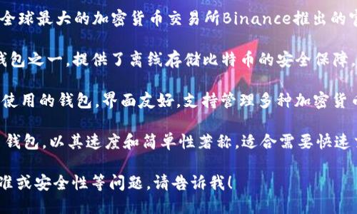 截至2023年，领先的比特币钱包有几个知名品牌，每个钱包都有其独特的功能和特点。以下是一些在加密货币社区中广泛认可的比特币钱包名称：

1. **Coinbase Wallet**：作为著名的交易所，Coinbase也提供钱包服务，支持比特币及多种其他加密货币，用户界面友好，适合初学者。

2. **Binance Wallet**（Trust Wallet）：这是由全球最大的加密货币交易所Binance推出的官方钱包，支持多种数字资产，功能强大且安全性高。

3. **Ledger Nano S/X**：这是最受欢迎的硬件钱包之一，提供了离线存储比特币的安全保障，适合长期持有者。

4. **Exodus Wallet**：这是一个桌面和移动设备使用的钱包，界面友好，支持管理多种加密货币，并附带内置交易功能。

5. **Electrum Wallet**：这是一个轻量级比特币钱包，以其速度和简单性著称，适合需要快速交易的用户。

如果你想了解更多关于比特币钱包的功能、选择标准或安全性等问题，请告诉我！