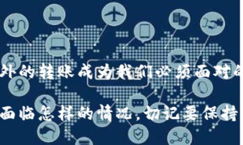 tpwallet收到一笔陌生转账，该如何处理？

tpwallet, 转账, 处理, 加密货币/guanjianci

前言
对于每一位加密货币的持有者来说，接到一笔陌生的转账是令人感到既惊讶又困惑的经历。尤其是在使用像tpwallet这样的数字钱包时，安全和资金的去向都成为了用户最关心的话题。这种情况下，我们应该如何处理这笔陌生转账呢？本文将通过详细的分析，探讨这类问题的解决方案，甚至可能的后果。

一、了解转账的性质
首先，我们要明确这一笔陌生转账的来源和性质。究竟是来自于一个可疑的地址，还是正常用户的误操作？在处理之前，我们可以通过各种区块链浏览器（如Etherscan等）进行查证。只要输入转账的交易哈希，就能追踪这笔转账的详细信息，包括来源地址、转账金额、手续费等。

二、保持冷静，分析情况
面对陌生的转账，保持冷静是至关重要的。有些用户可能会因为意外的“意外之财”而兴奋，但在此之前，我们必须冷静下来看待这个问题。因为有些转账实际上可能背后隐藏着复杂的诈骗手法。

三、确认转账目的
如果转账金额较小，用户或许可以选择不去理会，但如果涉及到大额资金，那么就需要更加仔细的调查。试想一下，如果这笔钱是他人误转，或是错误操作，就需要与发件人进行联系，解决转账误差的问题。不过，这个联系的过程可能会十分复杂，甚至带有风险。

四、如何与陌生地址沟通
与陌生地址进行沟通是一个敏感的环节。绝对不能轻易提供个人信息，包括私钥、密码等敏感信息。建议在社交媒体或网络论坛上寻找相关的联系方式，或者通过安全的即时通讯工具（如Telegram）联系对方。但在联系的过程中，也要保持慎重，避免被不法分子利用。

五、选择正确的处理方式
处理陌生转账的方式主要有两种：接受或拒绝。
1. **接受**：如果确认转账是安全且意外的，可以选择接受，并将其作为新的投资机会。
2. **拒绝**：如果有疑虑，最好的选择是将这笔资金不理会，甚至考虑将tpwallet里的资金转移至一个更安全的地方。

六、记录下转账信息
无论最终如何处理，都建议用户记录下这笔转账的相关信息，包括转账金额、时间、地址等。这些信息将有助于后期可能的追溯和取证。

可能相关的问题
h4问题一：陌生转账的原因到底是什么？/h4
说到陌生转账的原因，可以说五花八门。有可能是误转、恶意攻击或是随机的空投。误转的情况非常常见，尤其是在用户操作不熟练的情况下。而一些项目方为了进行市场宣传，可能会对用户进行空投。这样一来，如果经过确认是合法的空投，用户则可以睁开双眼，理智接受这笔“财富”。

h4问题二：如何确保我的tpwallet安全？/h4
要确保tpwallet的安全，用户应严格遵循以下几个步骤：
1. **定期更新密码**：强密码可以有效防止黑客攻击。
2. **启用双重认证**：强化安全措施，杜绝不法分子的机会。
3. **定期监控账户动态**：随时关注账户变化，及时发现异常情况。
4. **保持防范意识**：不要随意点击不明链接或下载可疑文件，以免遭遇网络钓鱼。

总结
面对陌生的转账，保持冷静与理智是关键。通过各种手段确认资金来源后，再决定接收与否。在这个数字货币迅速发展的时代，如何处理意外的转账成为我们必须面对的挑战。希望大家都能在加密货币的世界中稳步前行，保护好自己的资产，真心觉得这是每个投资者应有的责任与义务。

最终，安全始终是第一位的，它关乎每一个加密货币持有者的财富安全和心理安宁。每一步的谨慎都为未来的投资保驾护航，因此，无论你面临怎样的情况，切记要保持清醒的头脑以及对自身资产安全的警觉。