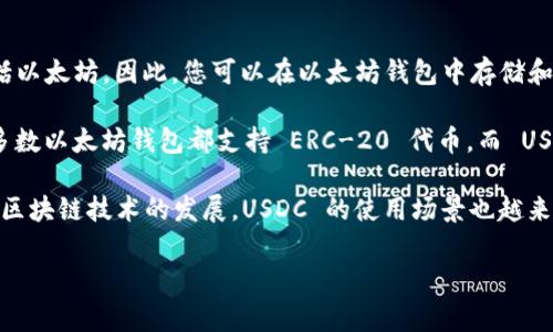 是的，USDC（USD Coin）是一种稳定币，通常与美元保持1:1的价值，并且可以在多个区块链平台上使用，包括以太坊。因此，您可以在以太坊钱包中存储和管理USDC。

以太坊钱包通常是与以太坊网络兼容的数字钱包，例如MetaMask、MyEtherWallet、Trust Wallet等。大多数以太坊钱包都支持 ERC-20 代币，而 USDC 就是基于以太坊的 ERC-20 代币的一种形式。这使得用户能够轻松地接收、发送和管理他们的 USDC。

您只需要确保您的以太坊钱包地址正确，您就可以将 USDC 转移到该钱包中。随着去中心化金融（DeFi）和区块链技术的发展，USDC 的使用场景也越来越广泛，未来可能会有更多的机会和应用。

如有其他疑问或需要进一步的信息，请随时提问！