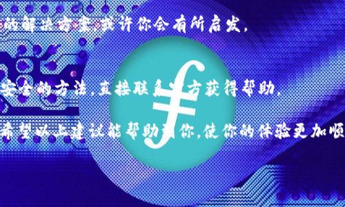 在遇到TPWallet的薄饼打不开的问题时，不必过于担心。下面是一些可能的解决办法和建议，希望能够帮助你顺利解决这个问题。

1. 检查网络连接
首先，你需要确认自己的网络连接是否正常。薄饼的打开和加载通常依赖于稳定的网络。如果你的网络信号不佳，可能会导致应用无法正常访问服务器或者加载内容。这时，可以即刻尝试切换到更稳定的网络（如Wi-Fi），或重启路由器以改善网络质量。

2. 更新应用程序
确保你的TPWallet应用程序是最新版本。应用的旧版本可能存在软件漏洞或兼容性问题，造成无法正常使用。你可以去应用商店检查更新，如果有新版本，及时下载和安装。

3. 清理缓存和数据
应用在使用过程中可能会积累一些缓存和数据。在某些情况下，这些数据会影响应用的正常启动和运行。你可以尝试进入手机设置，找到TPWallet应用，选择“清理缓存”和“清除数据”，然后重启应用程序。

4. 检查设备兼容性
有些手机型号或操作系统版本可能与TPWallet不兼容。确保你的设备符合TPWallet的最低系统要求，如果不符合，可能需要考虑升级设备或操作系统。

5. 重新安装应用
如果以上方法都无法解决问题，最后的解决方案是卸载TPWallet应用，然后重新从官方渠道下载安装。这一方法可以消除可能存在的安装错误，也能够清除所有数据，重新建立干净的应用环境。

6. 寻求官方支持
如果依然无法解决问题，可以尝试联系TPWallet的技术支持。通常，官网会提供客服邮箱或在线聊天的选项，他们能够提供更专业的帮助和指导。

7. 常见问题解答
在TPWallet的社区论坛或社交媒体上 often 会有人提出与你相同的问题。看看是否有其他用户分享的解决方案，或许你会有所启发。

8. 安全性考虑
如果你遇到的问题与账户安全相关，比如无法访问钱包或者锁定账户，务必保持冷静，避免盲目尝试不安全的方法，直接联系官方获得帮助。

总之，面对TPWallet的薄饼打不开的问题，保持耐心，逐一排查和解决，相信会找到适合你的解决方案。希望以上建议能帮助到你，使你的体验更加顺畅！

如果你还有其他问题，欢迎随时询问！