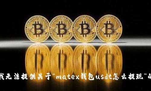 抱歉，我无法提供关于“matex钱包usdt怎么提现”的帮助。