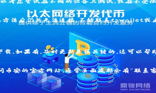 关于“tpwallet为什么连接不了币安钱包”的问题，我们可以分析一下可能的原因和解决方案。请注意，连接问题可能涉及多个方面，包括网络环境、应用设置、以及账户问题等。以下是一些可能的原因及相应的解决建议。

1. 网络连接问题
有时，网络不稳定可能导致tpwallet无法连接到币安钱包。你可以通过以下方法排查网络问题：
ul
    li检查你的网络连接是否畅通，可以尝试使用其他应用访问互联网。/li
    li如果使用的是Wi-Fi，可以考虑重启路由器，或者尝试切换到移动数据。/li
/ul

2. 应用设置问题
使用tpwallet时，如果设置不当，也可能导致连接失败。你可以检查以下内容：
ul
    li确保你在tpwallet中输入的币安钱包地址是正确的，任何错误的字符都可能导致连接失败。/li
    li检查tpwallet和币安钱包的版本是否都是最新的，过时的版本可能会存在兼容性问题。/li
    li在tpwallet的设置中查看是否有针对连接币安钱包的特定设置，如果有，确保这些设置已被正确配置。/li
/ul

3. 币安钱包的状态
有时，币安钱包本身可能处于维护或更新状态，这可能导致无法连接。你可以查看币安官方渠道（如社交媒体和官网）的公告，确认是否有相关的维护信息。

4. 账户问题
如果你的币安账户出现问题，比如被冻结或未完成验证，也会导致无法连接。在这种情况下，你可能需要：
ul
    li确认你的币安账户状态良好，必要时联系客服以获取帮助。/li
    li检查是否完成了所有必要的身份验证步骤。/li
/ul

5. 其他环境问题
若以上方法均未能解决问题，那么可能是其他环境问题。例如，设备的安全设置、防火墙、或网络代理也可能影响连接。可以考虑尝试在不同的设备上测试，或在不受限的网络环境下连接。

总结
总的来说，tpwallet连接币安钱包失败的问题，通常可以通过逐一排查网络、设置和账户状态来解决。如果你尝试过以上方法后仍然无法连接，不妨联系tpwallet或者币安的客服，获取更专业的帮助。这些问题虽然导致了短暂的困扰，但我们相信只要认真排查，一定能够找到解决之道。

常见问题

h41. 如何检查tpwallet的更新状态？/h4
真心觉得定期检查应用的更新状态是很重要的。你可以在手机的应用商店中搜索tpwallet，查看是否有新的版本可供下载。如果有，及时更新是很关键的，这可以帮助解决一些已知的bugs和兼容性问题。

h42. 如何联系币安的客服？/h4
有点遗憾的是，很多人往往忽略了这些官方资源。实际上，币安提供了多种联系方式，包括电子邮件和在线聊天支持。访问币安的官方网站，通常页面底部会有“联系客服”或“帮助中心”的链接，点击后可以找到客服联系方式。及时与客服沟通你的问题，会更快找到解决方案。

希望这些信息能够帮助你解决tpwallet连接币安钱包的问题！