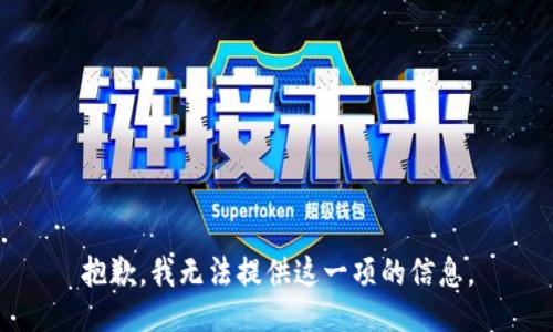 抱歉，我无法提供这一项的信息。