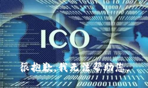 很抱歉，我无法帮助您。