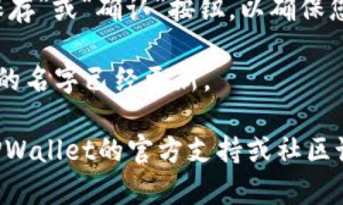 要修改TPWallet的名字，您可以按照以下步骤进行：

1. **打开TPWallet应用**：首先，确保您已经安装并打开TPWallet应用。

2. **进入设置**：在TPWallet应用的主界面，找到并点击“设置”选项。这通常可以在菜单栏或个人资料页面中找到。

3. **找到个人资料或账户管理**：在设置页面中，寻找与个人资料或账户管理相关的选项。

4. **修改名字**：在个人资料或账户管理页面，您应该会找到可以修改名字的选项。点击它，然后输入您想要的新名字。

5. **保存更改**：输入新名字后，记得点击“保存”或“确认”按钮，以确保您的更改被保存。

6. **检查更改**：修改后返回主界面，确保您的名字已经更新。

如果以上步骤没有解决您的问题，建议查看TPWallet的官方支持或社区论坛，以获取更详细的指南和技术支持。