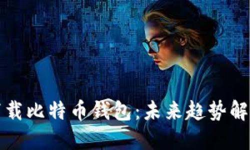 如何找到和下载比特币钱包：未来趋势解读与实用指南