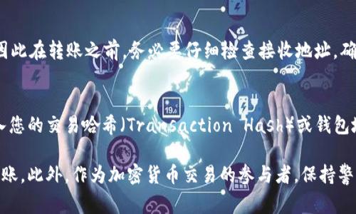 在将USDT（泰达币）转出到接收钱包地址时，您需要特别小心填写钱包地址，以确保资金可以正确发送到指定的接收地址。以下是详细的步骤和注意事项：

1. 了解USDT的转出流程
在进行USDT转账之前，首先要熟悉转账的基本流程。一般来说，您需要确保以下几个方面：
ul
  li确认您的钱包中有足够的USDT余额。/li
  li获取接收方的USDT钱包地址。/li
  li了解您当前所使用的平台或钱包的转账步骤。/li
/ul

2. 获取接收方钱包地址
接收方需要提供给您一个有效的USDT钱包地址。请确保您获取的地址是正确的，因为区块链技术的特性是不可逆转的，一旦转账完成，您无法撤回或恢复资金。
接收方的地址可能是以“0x”开头的以太坊地址，或者其他类型的地址，具体取决于其使用的区块链网络（如TRC20、ERC20）。

3. 转出步骤
接下来，您可以按照以下步骤将USDT转出到接收方地址：
ol
  li登录您的加密货币钱包。/li
  li找到USDT的转出或发送选项。/li
  li在“接收地址”框中填写接收方提供的钱包地址。确保每个字符都正确无误。/li
  li输入您希望转出的USDT金额。/li
  li确认交易信息，包括接收地址和转账金额。/li
  li完成验证和确认步骤，提交转账请求。/li
/ol

4. 注意事项
在进行USDT转账时，您需要注意以下几点：
ul
  listrong地址准确性：/strong确保没有多余的空格或错误字符。建议通过复制粘贴的方式输入，尽量减少手动输入的错误。/li
  listrong网络选择：/strong不同的USDT可能在不同的区块链上运行（如Ethereum、Tron等），请确保您选择的网络与接收方的钱包匹配。/li
  listrong手续费：/strong确认转账所需的手续费，并确保钱包中有足够的资金覆盖手续费。/li
/ul

5. 验证转账状态
转账提交之后，您可以在您的钱包历史记录中查看转账状态，或通过区块链浏览器查询交易是否成功。这将帮助您确认资金是否正确转移到接收方的钱包中。

相关问题及详细解答

h4问题一：如果我填写错误的钱包地址会怎样？/h4
真心觉得，这个问题是非常重要的，因为在区块链上，一旦您发送了资金到一个错误的地址，通常是无法找回的。区块链的特性就是交易的不可逆性，因此在转账之前，务必要仔细检查接收地址，确保它是正确无误的。如果您不小心把USDT转账到了错误的地址，您可能需要联系接收方钱包的支持团队，但能否找回资金还是存在很大的不确定性。

h4问题二：有没有方法可以追踪我的转账？/h4
有点遗憾的是，虽然您无法撤回已完成的交易，但通过区块链浏览器，您可以追踪到您的USDT转账状态。这些浏览器就像一个公共的账本，您只需输入您的交易哈希（Transaction Hash）或钱包地址，便可以查看交易的详细信息，包括转账是否成功、被确认的次数以及相关的手续费等信息。通过这种方式，您可以安心地了解资金的去向。

总结来说，USDT转出接收钱包地址的填写过程需要仔细核对和确认。如果您能遵循以上步骤，并对相关的风险有一个清晰的认识，就能顺利地完成转账。此外，作为加密货币交易的参与者，保持警惕和耐心是非常重要的。