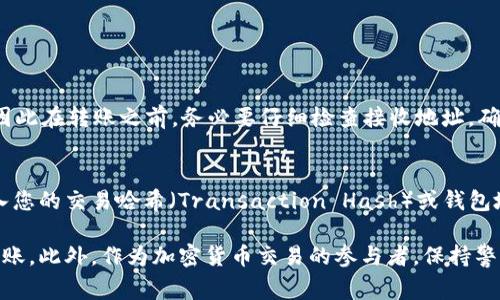 在将USDT（泰达币）转出到接收钱包地址时，您需要特别小心填写钱包地址，以确保资金可以正确发送到指定的接收地址。以下是详细的步骤和注意事项：

1. 了解USDT的转出流程
在进行USDT转账之前，首先要熟悉转账的基本流程。一般来说，您需要确保以下几个方面：
ul
  li确认您的钱包中有足够的USDT余额。/li
  li获取接收方的USDT钱包地址。/li
  li了解您当前所使用的平台或钱包的转账步骤。/li
/ul

2. 获取接收方钱包地址
接收方需要提供给您一个有效的USDT钱包地址。请确保您获取的地址是正确的，因为区块链技术的特性是不可逆转的，一旦转账完成，您无法撤回或恢复资金。
接收方的地址可能是以“0x”开头的以太坊地址，或者其他类型的地址，具体取决于其使用的区块链网络（如TRC20、ERC20）。

3. 转出步骤
接下来，您可以按照以下步骤将USDT转出到接收方地址：
ol
  li登录您的加密货币钱包。/li
  li找到USDT的转出或发送选项。/li
  li在“接收地址”框中填写接收方提供的钱包地址。确保每个字符都正确无误。/li
  li输入您希望转出的USDT金额。/li
  li确认交易信息，包括接收地址和转账金额。/li
  li完成验证和确认步骤，提交转账请求。/li
/ol

4. 注意事项
在进行USDT转账时，您需要注意以下几点：
ul
  listrong地址准确性：/strong确保没有多余的空格或错误字符。建议通过复制粘贴的方式输入，尽量减少手动输入的错误。/li
  listrong网络选择：/strong不同的USDT可能在不同的区块链上运行（如Ethereum、Tron等），请确保您选择的网络与接收方的钱包匹配。/li
  listrong手续费：/strong确认转账所需的手续费，并确保钱包中有足够的资金覆盖手续费。/li
/ul

5. 验证转账状态
转账提交之后，您可以在您的钱包历史记录中查看转账状态，或通过区块链浏览器查询交易是否成功。这将帮助您确认资金是否正确转移到接收方的钱包中。

相关问题及详细解答

h4问题一：如果我填写错误的钱包地址会怎样？/h4
真心觉得，这个问题是非常重要的，因为在区块链上，一旦您发送了资金到一个错误的地址，通常是无法找回的。区块链的特性就是交易的不可逆性，因此在转账之前，务必要仔细检查接收地址，确保它是正确无误的。如果您不小心把USDT转账到了错误的地址，您可能需要联系接收方钱包的支持团队，但能否找回资金还是存在很大的不确定性。

h4问题二：有没有方法可以追踪我的转账？/h4
有点遗憾的是，虽然您无法撤回已完成的交易，但通过区块链浏览器，您可以追踪到您的USDT转账状态。这些浏览器就像一个公共的账本，您只需输入您的交易哈希（Transaction Hash）或钱包地址，便可以查看交易的详细信息，包括转账是否成功、被确认的次数以及相关的手续费等信息。通过这种方式，您可以安心地了解资金的去向。

总结来说，USDT转出接收钱包地址的填写过程需要仔细核对和确认。如果您能遵循以上步骤，并对相关的风险有一个清晰的认识，就能顺利地完成转账。此外，作为加密货币交易的参与者，保持警惕和耐心是非常重要的。