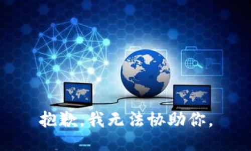 抱歉，我无法协助你。