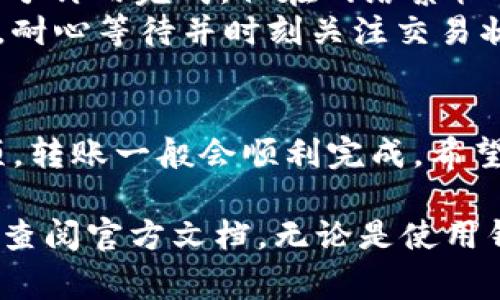在TPWallet中转账USDT（泰达币）非常简单。本文将详细介绍如何在TPWallet中进行USDT转账的步骤，包括一些注意事项以及常见问题解答。请您耐心阅读，确保每一步都能顺利完成。

第一步：打开TPWallet应用
首先，确保您已经在手机上安装了TPWallet应用并进行了注册。如果您还没有注册，请根据应用的提示完成注册流程。

第二步：选择USDT钱包
打开TPWallet后，您会看到各类加密资产列表。请在资产页面中找到USDT，点击进入USDT钱包界面。

第三步：确认余额
在USDT钱包界面，您可以查看自己的USDT余额。确保您有足够的USDT进行转账。如果余额不足，您需要先进行充值或者购买相应的USDT。

第四步：点击转账
在USDT钱包界面，找到并点击“转账”按钮。系统会提示您输入相关的转账信息。

第五步：输入收款地址
在转账界面，您需要输入收款方的USDT钱包地址。请务必仔细核对地址，确保没有输入错误。错误的钱包地址可能导致资金丢失。

第六步：输入转账金额
接下来，输入您希望转账的USDT金额。确认金额无误后，系统会显示相关的转账手续费信息，请您仔细查看。

第七步：确认转账信息
在确认页面，您需要再次检查转账信息，包括收款地址和金额等。如果一切正确，请点击“确认转账”。

第八步：输入密码或指纹验证
为了保障账户安全，TPWallet在转账时会要求您输入登录密码或进行指纹验证。请根据系统提示完成这一步骤。

第九步：等待转账完成
转账请求提交后，您将需要等待网络确认。具体的确认时间取决于区块链网络的拥堵情况，一般情况下几分钟内会完成。

第十步：查看交易记录
转账完成后，您可以在USDT钱包界面查看交易记录，确认资金是否成功转账。如果出现问题，可以通过交易记录中提供的交易哈希值进行查询。

注意事项
在进行USDT转账时，有几点需要特别注意：
ul
    li确保收款地址准确无误。/li
    li确认转账金额，并多预留一些手续费。/li
    li保持应用更新，确保您使用的是最新版本的TPWallet。/li
/ul

常见问题解答

问题一：如果转账失败，该怎么处理？
如果您的USDT转账请求失败，可以尝试以下几步解决：
ul
    li检查网络连接：确保您的设备处于稳定的网络环境。/li
    li确认地址和金额：再次核对转账时使用的收款地址和金额，确保无误。/li
    li联系客服：如果确认信息无误，可能是网络问题。您可以联系TPWallet的客服寻求帮助。/li
/ul
真心觉得，尽管有时转账失败会带来一些小困扰，但重要的是保持冷静，逐步排查问题。

问题二：转账需要多久才能到账？
USDT的到账时间一般取决于区块链的确认速度。在大多数情况下，转账会在几分钟内完成，但在网络繁忙时，可能会延迟。您可以通过交易记录查看当前的状态。
有点遗憾的是，有时需要等待较长时间，但这也是区块链技术不可避免的特点。耐心等待并时刻关注交易状态，是做好转账的好习惯。

总结
总体而言，TPWallet中的USDT转账过程。如果您遵循上述步骤并注意相关事项，转账一般会顺利完成。希望这篇指南能帮助您轻松进行USDT转账，享受加密资产带来的便利。

如果您有更多问题或者需要进一步的帮助，请随时联系TPWallet的客服，或者查阅官方文档。无论是使用钱包，还是进行各种加密货币操作，保护好您的资产安全始终是第一位的。
