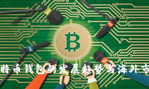 未来比特币钱包的发展趋势与海外市场机遇