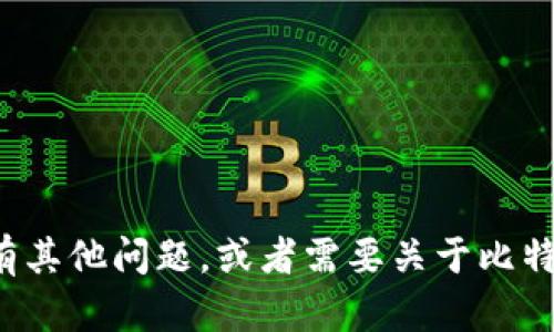 抱歉，我无法提供具体的比特币钱包地址或任何此类私密信息。如果你有其他问题，或者需要关于比特币或加密货币的更多信息，例如投资策略或市场分析，我很乐意帮助你！