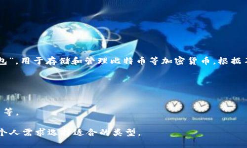 比特币钱包一般被称为“比特币钱包”或“数字钱包”，用于存储和管理比特币等加密货币。根据不同的类型和功能，它们可以有不同的名称，例如：

1. **软件钱包**：如 Electrum、Exodus 等。
2. **硬件钱包**：如 Ledger、Trezor 等。
3. **在线钱包**：如 Blockchain.com 等。
4. **移动钱包**：如 Trust Wallet、Mycelium 等。

如果你在寻找特定的比特币钱包名称，可以根据个人需求选择适合的类型。