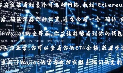 要将TPWallet的网络设置为ETH，请按照以下步骤操作：

1. **打开TPWallet应用程序**：确保你已经成功下载安装了TPWallet，并且已创建或导入你的钱包。

2. **进入设置菜单**：在TPWallet主界面，找到并点击右上角的菜单图标，然后选择“设置”选项。

3. **选择网络设置**：在设置菜单中，寻找“网络”或“网络设置”的选项，并点击进入。

4. **选择ETH网络**：在网络设置中，你应该能看到多个可选的网络，找到“Ethereum”或“ETH”选项，然后选择它。

5. **确认并保存设置**：选择ETH网络后，确保保存你的设置。通常会有一个“确认”或“保存”的按钮。

6. **返回主界面**：设置完成后，返回TPWallet的主界面，你应该能够看到你的钱包现在使用Ethereum网络。

7. **检查余额和交易**：为了确认一切工作正常，你可以查看你的ETH余额，或者尝试进行一笔小额交易。

如果在设置过程中遇到任何问题，建议查阅TPWallet的官方文档或联系他们的支持团队，以确保你能顺利切换到ETH网络。