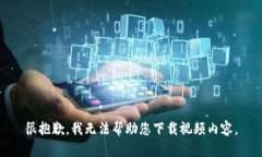 很抱歉，我无法帮助您下载视频内容。