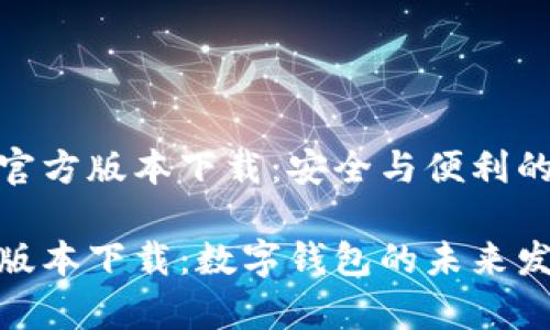 tpwallet最新官方版本下载：安全与便利的数字钱包体验

tpwallet最新版本下载：数字钱包的未来发展与趋势