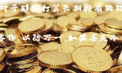 在注册狗狗币（Dogecoin）冷钱包之前，我们需要了解一些基本概念。冷钱包是指不与互联网相连的钱包，通常用于存储大额加密货币，这样可以有效减少黑客攻击的风险。对于希望长期持有狗狗币的用户来说，使用冷钱包是一个非常好的选择。

### 如何注册狗狗币冷钱包

以下是一个详细的步骤指南，帮助你顺利完成狗狗币冷钱包的注册与设置。

步骤一：选择合适的冷钱包
首先，你需要选择一个适合自己的冷钱包。市场上有多种冷钱包可供选择，主要包括硬件钱包和纸钱包。硬件钱包如Ledger Nano S、Trezor等，它们通常具备更强的安全性；而纸钱包虽然更简单，但如果不妥善保管，也可能面临丢失的风险。

步骤二：购买硬件钱包
如果你选择使用硬件钱包，建议从官方网站或授权零售商处购买，以避免可能的安全隐患。在购买之前，仔细研究各种产品的评论和评分，自信选择一款适合自己的冷钱包。

步骤三：安装和设置
购买到硬件钱包后，首先按照说明书进行安装。通常情况下，这包括将钱包与电脑连接，并下载对应软件。遵循软件的指引完成设置。确保在设置过程中创建一个强密码，并将备份恢复种子妥善保存。

步骤四：生成狗狗币地址
完成设置后，你将能够生成一个狗狗币地址。这个地址将用于接收狗狗币，确保它是安全的。任何情况下，请不要与他人共享你的私钥，这部分信息至关重要，泄露可能导致资金丢失。

步骤五：将狗狗币转入冷钱包
最后，你可以将狗狗币从交易平台转到你的冷钱包地址。交易完成后，可以在你的冷钱包软件中查看余额，确保转账成功。

### 一些注意事项
- **安全性**：时刻保持钱包和私钥安全。确保你的计算机没有恶意软件，并使用防病毒软件。
- **备份**：确保有一份完整的备份，可以在钱包丢失或损坏时使用。
- **定期检查**：在冷钱包中存储狗狗币后，定期检查钱包的安全性和软件更新。

### 相关问题与解答

问题一：冷钱包相较于热钱包有哪些优势？
真心觉得冷钱包的安全性是其最大的卖点。热钱包通常通过互联网连接，容易受到黑客攻击，用户的资金风险较高。而冷钱包不与网络连接，从而能有效降低被攻击的可能性。对于那些打算长期持有狗狗币的投资者，选择冷钱包是非常明智的选择。冷钱包除了具备更高的安全性外，操作的灵活性、便捷性也是一大优势。用户能够自由地管理自己的资产而不必担心账户被盗用。

问题二：如果我的冷钱包丢失该怎么办？
有点遗憾的是，如果丢失冷钱包且没有备份，将无法恢复资产。因此，在创建冷钱包时，一定要牢记备份恢复种子的重要性，将其保存在安全的地方。此外，也可以考虑设置多重备份，以防万一。如果丢失冷钱包，第一步是冷静下来，依照你备份的种子恢复内容。务必保持底线思维，未来一定有机会实现资金的再次回归。

通过以上的步骤和问题解答，希望能够帮助你顺利注册并保护你的狗狗币冷钱包。如果你还有更多的问题，随时欢迎进一步咨询。记住，安全第一！