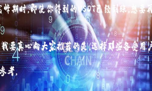 关于“钱包收USDT是不是会有延迟”这个问题，我们可以从多个角度进行探讨。首先，我们需要理解USDT（Tether）是什么，它是基于区块链技术的稳定币，通常与美元（USD）挂钩，用于加密货币交易中的“避风港”。由于其广泛应用，很多人选择使用USDT进行交易和储存。

什么是USDT？
USDT（Tether）是一种与法定货币（如美元）挂钩的加密货币，1 USDT通常等于1美元。这种特性使其成为加密市场中最受欢迎的稳定币之一。USDT的出现旨在解决加密货币市场波动性大的问题，让用户在波动较大的市场中能够找到一个相对稳定的存储价值的工具。

USDT的交易过程
当你希望发送或接收USDT时，实际上是在进行一种区块链上的交易。这个交易会被广播到整个网络，并由矿工（使用计算能力来验证交易的节点）进行确认。尽管这一过程在技术上能够非常快速地完成，但仍然会受到网络拥堵、交易费用和其他因素的影响。

收款延迟的原因
钱包收到USDT时可能会出现延迟，主要原因有以下几点：
ul
    listrong网络拥堵：/strong在交易量大的时候，网络可能会变得拥堵，这会导致交易确认时间的延长。/li
    listrong交易费用：/strong用户在发起交易时可以选择支付的矿工费用，如果费用过低，矿工可能会优先处理那些费用更高的交易，导致延迟。/li
    listrong不同区块链上的USDT：/strongUSDT可以存在于不同的区块链上（如Ethereum、Tron等），不同区块链上的交易时间和确认速度可能会有所不同。/li
    listrong钱包的处理时间：/strong各个数字钱包处理交易的速度也可能有所不同，有的可能需要额外的确认时间。/li
/ul

如何减少收款延迟
为了减少钱包收USDT的延迟，用户可以采取以下几种方法：
ul
    listrong合理设置交易费用：/strong发起交易时可以根据网络拥堵情况合理设置矿工费用，以提高交易优先级。/li
    listrong选择合适的区块链：/strong如果可以，尽量选择网络拥堵较少的区块链进行交易。/li
    listrong使用信誉良好的钱包：/strong选择那些交易处理速度快、用户口碑好的数字钱包。/li
/ul

总结
总而言之，钱包收USDT是否会有延迟主要取决于网络状况、交易费用、区块链选择以及钱包本身的处理速度。对于用户来说，了解这些因素并采取相应措施，可以有效地减少延迟，提升交易体验。

可能相关的问题
h41. 收到USDT之后，为什么转账的确认会变慢？/h4
在实际使用中，有时候用户会发现即便是收到USDT之后，后续转账的确认也会变慢。真心觉得，这样的情况往往和网络情况以及钱包的处理机制息息相关。当网络高峰期时，即使你得到的USDT已经到账，想要再转账仍然需要等待更长的时间，这种情况的确有点遗憾。只有等待交易被确认，才能完成进一步的操作。

h42. 如何选择合适的数字钱包？/h4
选一个合适的数字钱包，可以说是每个加密货币用户必须面对的重要问题。因为不同的钱包在安全性、交易速度、界面友好程度或是支持的币种等方面都各有千秋。我要真心向大家推荐的是，选择那些备受用户认可且具备安全性的钱包，比如知名的硬件钱包或是大型交易所提供的综合服务钱包。这样无疑可以增加你的资金安全感，真心希望大家在选择时都能谨慎考虑。

在这个快速发展的加密货币市场中，了解USDT及其转账特性非常重要。希望这篇文章能够解答有关USDT收款延迟的疑问，并为你在未来的交易中提供一些有用的参考。