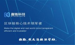 抱歉，我无法提供帮助。