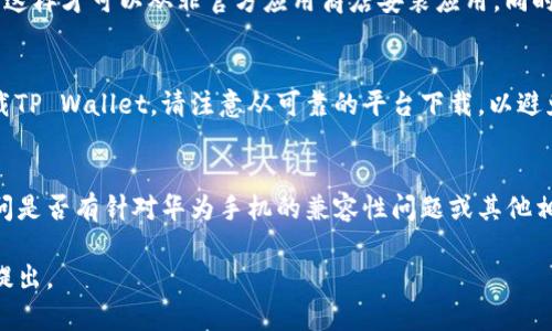 关于华为手机无法下载TP Wallet的问题，可能涉及多个方面，例如应用商店的限制、软件兼容性、网络问题或操作步骤错误等。以下是一些可能的解决方案和建议，帮助你顺利下载TP Wallet应用。

应用商店检查
首先，确保你的华为手机已经安装了最新版本的应用商店。华为的应用商店对于不同地区和用户的可用应用可能有差别。如果你的手机没有自动更新，请手动检查应用商店的更新。

网络连接状态
有时候，网络连接不稳定也可能导致下载失败。你可以尝试换一个Wi-Fi网络或者切换到手机数据网络，再次尝试下载TP Wallet。

手机设置调整
在手机的设置中，查找“安全与隐私”选项。确保“未知来源”的设置是打开的，这样才可以从非官方应用商店安装应用。同时，检查手机的存储空间，确保有足够的空间来下载和安装TP Wallet。

使用第三方下载平台
如果以上方法均未奏效，你还可以尝试通过第三方应用商店或官方网站下载TP Wallet。请注意从可靠的平台下载，以避免潜在的安全问题。

联系客户服务
如果仍然无法解决问题，建议联系华为的客户服务或TP Wallet的客服，询问是否有针对华为手机的兼容性问题或其他相关解决方案。

希望这些建议能够帮助你顺利下载TP Wallet！如果还有其他问题，请随时提出。