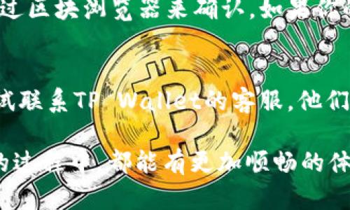 在使用TP Wallet进行转账的时候，如果遇到查不到记录的情况，可能会让人感到有些焦虑和不安。这种情况可能涉及到多个方面的问题，比如网络延迟、区块确认时间，或是其他的技术问题。下面我们就来详细探讨一下TP Wallet转账记录查不到的可能原因及其解决办法。

1. 网络延迟问题
在进行加密货币转账时，一个常见的问题就是网络延迟。这种情况下，虽然你已经提交了转账请求，但是由于区块链网络的拥堵，转账记录可能需要一些时间才能显示出来。尤其是在高峰时段，一些转账可能会遇到大约几分钟到数小时的确认延迟。

2. 区块确认问题
在使用TP Wallet转账时，每个交易都需要经过区块链网络的确认。如果你的转账交易没有被打包进区块，或者因为网络繁忙而处于待处理状态，那么你将无法在钱包或区块浏览器中找到该交易记录。这种情况下，你可以通过查看区块浏览器，输入你的交易哈希（Transaction ID）来确认交易状态。

3. 钱包软件或应用的问题
有时候，软件本身的问题也会导致转账记录无法显示。如果TP Wallet的应用存在bug，或者版本过旧，你可能会遇到种种显示异常的情况。在这种情况下，建议你重启应用程序，或者检查是否有可用的更新，并及时进行更新，以确保软件功能正常。

4. 输入错误或选择错误网络
在进行转账时，不小心输入错误的信息也是常见的原因之一。如果在输入接收方地址时发生错误，或者选择了错误的网络进行转账（比如本应用以以太坊网络，而你选择了币安智能链），则会导致无法查找相关记录。在进行重要操作之前，务必仔细检查所有的信息，以确保每一项都是准确的。

5. 钱包的同步问题
如果你的TP Wallet没有及时与区块链网络进行同步，也会导致无法显示转账记录。这种情况通常是由于网络连接不良或者你的设备运行较慢所致。确保你的互联网连接稳定，并且适时重启钱包以促使同步操作，可以有效解决这个问题。

6. 可能的解决方案
如果你已经确认了上述几个问题，仍旧无法查找到转账记录，可以考虑以下潜在的解决方案：
ul
    li请确保你的钱包软件是最新版，如果不是，及时进行更新。/li
    li检查是否有网络连接问题，可以尝试重启路由器或更换网络环境。/li
    li使用区块链浏览器输入交易哈希来查看相关信息。/li
    li联系TP Wallet的技术支持，寻求进一步的帮助。/li
/ul

7. 常见相关问题
h4问题一：如何确认我的转账是否成功？/h4
确认转账是否成功，首先要查看你的TP Wallet中是否有减少的余额。如果余额有所减少，可能就表示转账已经成功。其次，你也可以通过区块浏览器来确认，如果你的交易哈希已经被网络确认，那么可以放心，该转账便是成功了。

h4问题二：如果转账记录仍然查不到，我该怎么办？/h4
如果转账记录仍然查不到，建议你首先保持冷静。首先，查看你的交易状态，确保你的交易没有处于被挂起状态。如果仍有问题，可以尝试联系TP Wallet的客服。他们可以提供更专业的帮助和建议，帮助你解决遇到的问题。

总结起来, TP Wallet的转账记录查不到的原因可能有很多，而解决这些问题的办法同样有很多。希望每个用户在使用 TP Wallet 的过程中，都能有更加顺畅的体验。如果你对这个话题还有进一步的疑问，随时欢迎联系我进行更深入的探讨！