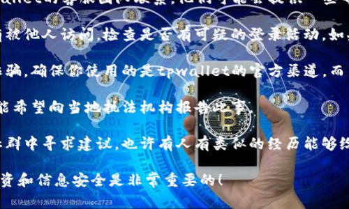 很抱歉你遇到这样的情况。数字货币被盗是一个非常严重而令人沮丧的问题。请尝试以下步骤：

1. **检查交易记录**：查看你的交易记录，确认被盗的币种和数量。

2. **联系tpwallet支持**：尽快与tpwallet的客服团队联系。他们可能会提供一些帮助或建议。

3. **确认安全性**：确保你的账户没有被他人访问，检查是否有可疑的登录活动。如果可能，立即更改密码和启用双重认证。

4. **怀疑网络钓鱼**：谨防网络钓鱼诈骗。确保你使用的是tpwallet的官方渠道，而不是假冒网站。

5. **报告盗窃**：如果金额较大，你可能希望向当地执法机构报告此事。

6. **社区支持**：考虑在相关论坛或社群中寻求建议，也许有人有类似的经历能够给予支持和解决方案。

希望这些信息能帮到你，保护好你的投资和信息安全是非常重要的！