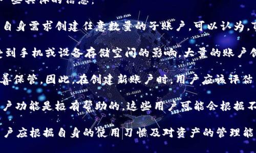 关于TPWallet（多链钱包）可以创建的账户数量，实际上是没有一个固定的限制。以下是一些具体的信息：

1. **账户创建机制**：TPWallet的设计允许用户自由创建多个钱包账户。用户可以根据自身需求创建任意数量的子账户。可以认为，TPWallet是一种去中心化的解决方案，这使得每个用户的账户数量可以灵活变化。

2. **性能与存储考量**：虽然理论上可以创建无数账户，但在实际使用中，用户可能会受到手机或设备存储空间的影响。大量的账户创建可能会导致钱包应用的性能减缓，因此用户在创建账户时应考虑到使用设备的性能。

3. **安全性考虑**：创建过多账户可能会带来管理上的困难，且每个账户的私钥需要妥善保管。因此，在创建新账户时，用户应该评估自身管理账户的能力，并确保能够妥善处理和备份这些关键数据。

4. **适用场景**：对于需要处理多种资产或参与不同链的用户，TPWallet所支持的多账户功能是极有帮助的。这些用户可能会根据不同的需求创建多个账户，以便于进行资产的分类管理和风险控制。

综上所述，TPWallet的用户可以在不设上限的情况下创建多个账户，但在实际操作中，用户应根据自身的使用习惯及对资产的管理能力进行合理规划和创建。