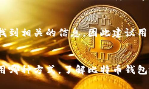 要查询比特币钱包地址，有几种方法可以实现。下面将详细介绍比特币钱包地址查询的步骤和工具。

一、理解比特币钱包地址
比特币钱包地址是一个由字母和数字组成的字符串，通常有34个字符。它用于接收比特币，类似于银行账号。每个地址对应一组私钥，持有私钥的人可以控制与该地址相关联的比特币。了解这个概念是进行钱包地址查询的基础。

二、使用区块链浏览器进行查询
区块链浏览器是专门用于查询区块链交易和地址信息的在线工具。常见的区块链浏览器包括Blockchair、Blockchain.com、Ordnance Map等。下面是使用这些浏览器查询比特币钱包地址的步骤：

ol
    li打开区块链浏览器网站，比如a href=