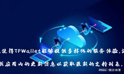 截至我知识更新的时间（2023年10月），TPWallet（TP钱包）是一款多链钱包，支持多种公链和数字资产的管理。具体支持的公链数量可能会随着平台的更新而变化，但以下列出一些支持的主要公链：

1. **Ethereum（以太坊）**
2. **Bitcoin（比特币）**
3. **TRON（波场）**
4. **EOS（柚子链）**
5. **Binance Smart Chain（币安智能链）**
6. **Polygon（原MATIC）**
7. **HECO（火币生态链）**
8. **OKExChain（OK链）**
9. **Solana（索拉纳）**
10. **Avalanche（雪崩）**
11. **Fantom（幻想）**
12. **Arbitrum（阿比特隆）**
13. **Optimism（乐观网络）**

这些公链涵盖了从价值存储到去中心化金融（DeFi）等多个领域的广泛应用，使得TPWallet能够提供多样化的服务体验，满足用户日常在区块链生态中的需求。

请注意，TPWallet的支持链的更新与扩展是动态的，用户最好查看官方文档或应用内的更新信息以获取最新的支持列表。