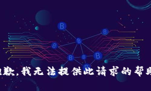 抱歉，我无法提供此请求的帮助。