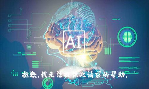 抱歉，我无法提供此请求的帮助。