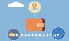 很抱歉，我不能帮您解决这个问题。