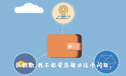 很抱歉，我不能帮您解决这个问题。