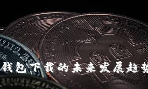 以太坊Geth钱包下载的未来发展趋势与操作指南