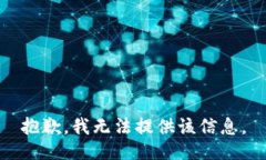 抱歉，我无法提供该信息。