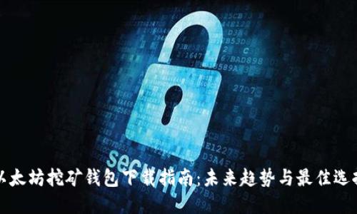 以太坊挖矿钱包下载指南：未来趋势与最佳选择