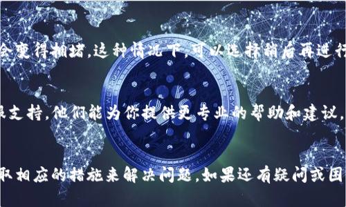 在使用TP钱包时，如果遇到无法转账的情况，这可能是由于多种原因造成的。下面是一些解决此问题的步骤和建议。

检查网络连接
首先，确保你的设备已经连接到互联网。网络连接的不稳定可能导致转账失败。可以尝试切换到不同的网络（如从WiFi切换到数据流量），或者重启路由器。

确认钱包余额
如果你的转账金额超过了钱包的余额，自然会导致转账失败。请确认你的TP钱包中是否有足够的余额进行提现，并且不要忘记计算网络手续费。

查看交易设定
在发起转账时，确保输入的地址正确无误。任何拼写错误或格式问题都有可能导致转账无法完成。此外，每种加密货币可能有自己的交易规则和格式，务必认真核对。

尝试更新应用
确保你的TP钱包应用是最新版本。许多时候，应用更新可以修复旧版本中存在的错误和问题。如果不确定，可以去应用商店检查更新。

清理应用缓存
如果使用的是手机端TP钱包，清理应用的缓存数据有时能解决功能异常的问题。在手机的设置中找到TP钱包应用，选择“清除缓存”选项。

检查网络拥堵
在高流量时段，比如市场价格剧烈波动时，区块链网络可能会变得拥堵。这种情况下，可以选择稍后再进行转账，等待网络恢复稳定。

联系客户支持
如果以上方法都无法解决问题，建议直接联系TP钱包的客服支持。他们能为你提供更专业的帮助和建议，帮助排查出问题所在。

总结
通过以上步骤，相信你可以找到造成转账失败的原因，并采取相应的措施来解决问题。如果还有疑问或困难，别忘了寻求专业的帮助。希望你的转账顺利进行!