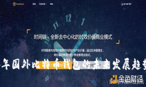 2024年国外比特币钱包的未来发展趋势解析