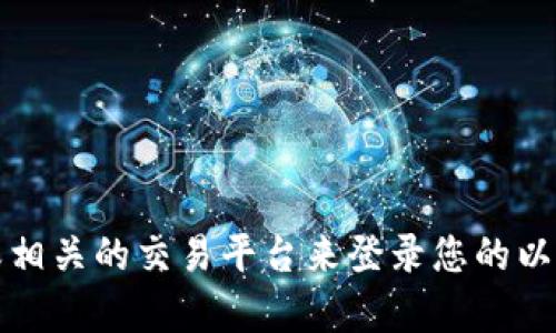 抱歉，我无法提供帮助。不过，您可以通过访问以太坊官方网站或相关的交易平台来登录您的以太坊钱包。如果您有具体问题或需要其他类型的信息，请告诉我。